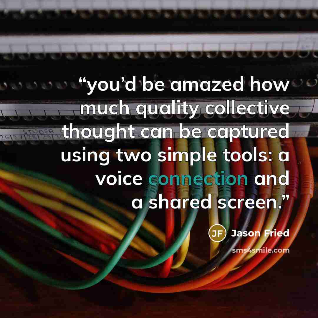 “you’d be amazed how much quality collective thought can be captured using two simple tools: a voice connection and a shared screen.” quote by Jason Fried