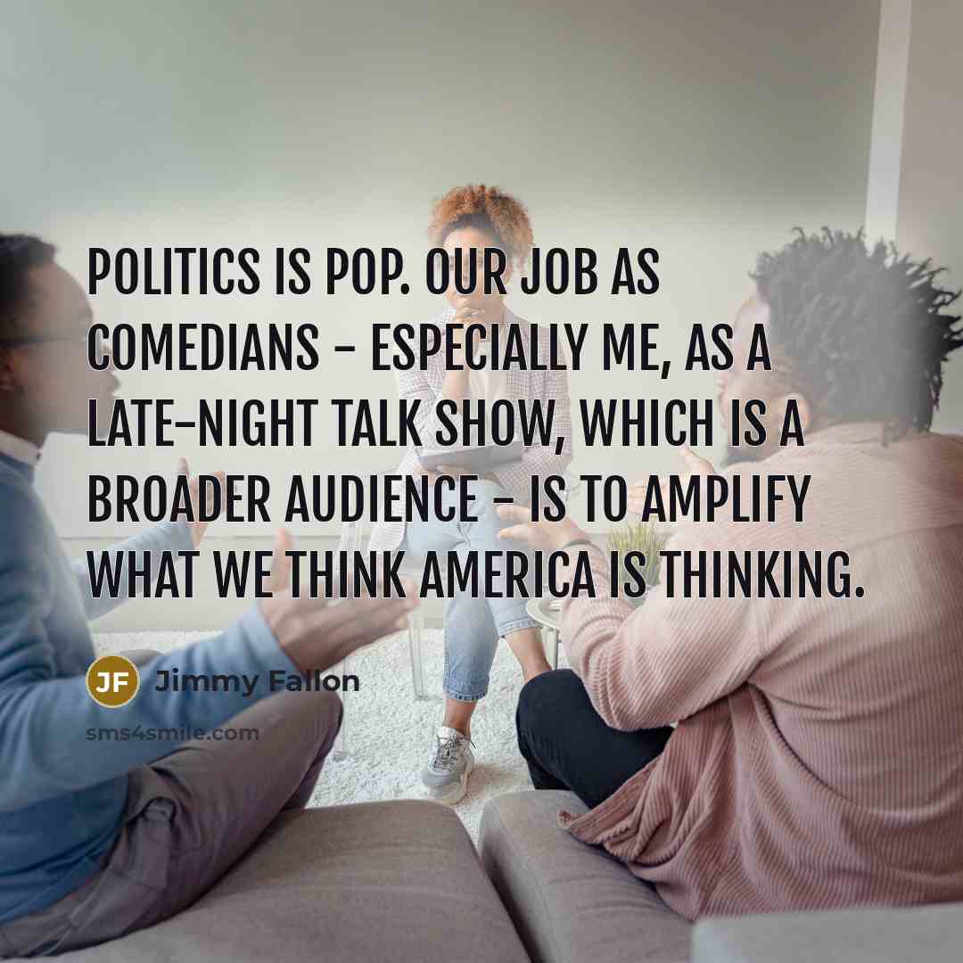 “Politics is pop. Our job as comedians - especially me,…” quote by Jimmy Fallon