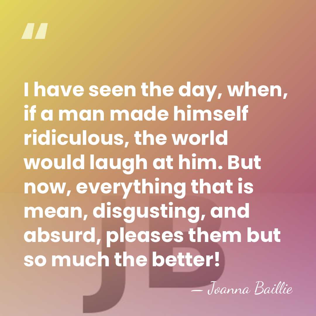I have seen the day, when, if a man made himself ridiculous,&hellip; - Joanna Baillie