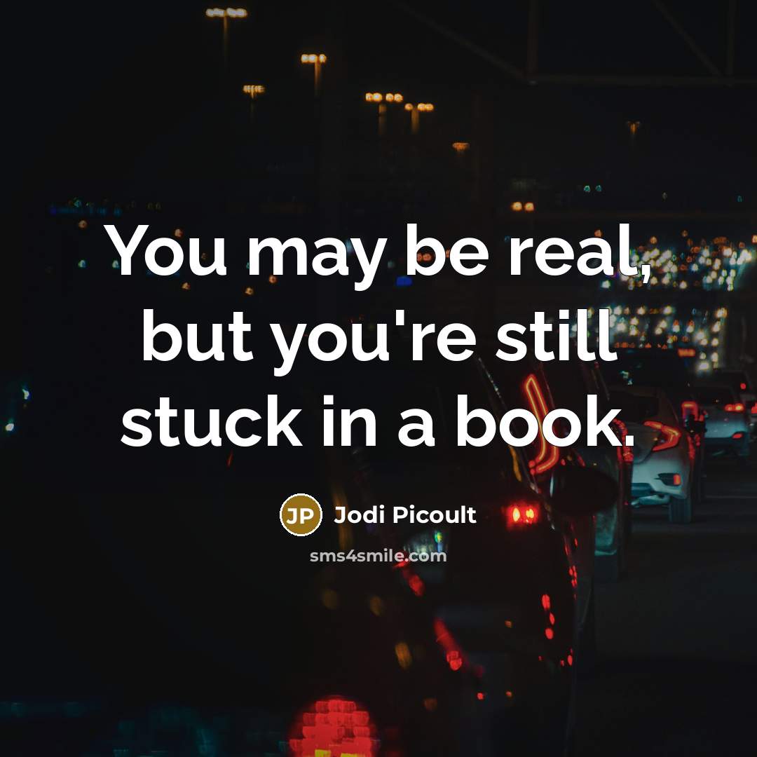 “You may be real, but you're still stuck in a…” quote by Jodi Picoult