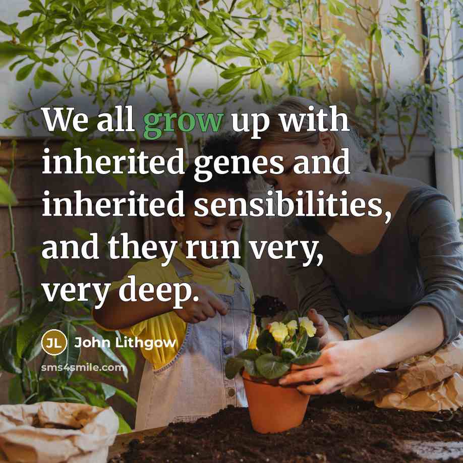 “We all grow up with inherited genes and inherited sensibilities,…” quote by John Lithgow