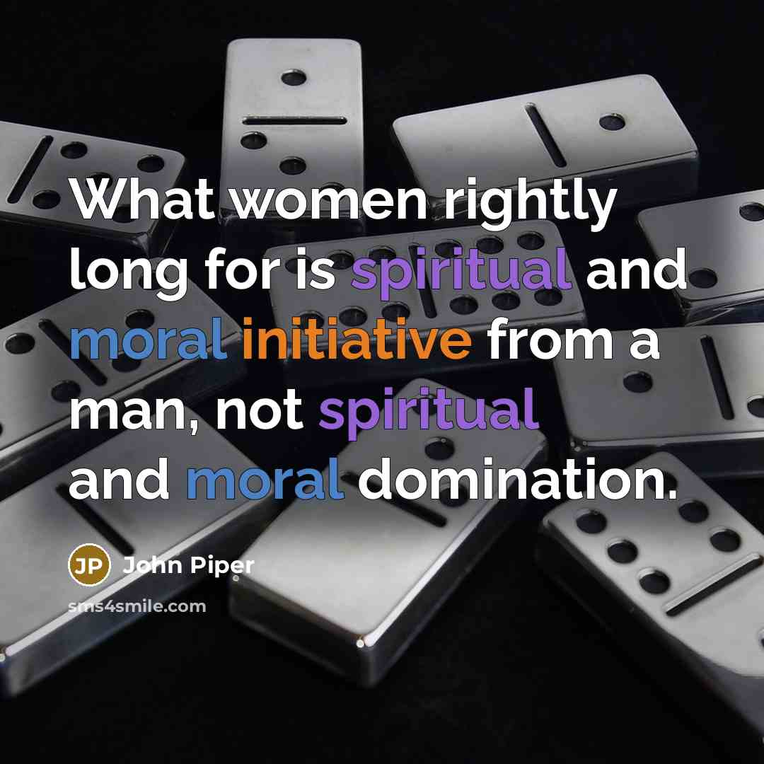 “What women rightly long for is spiritual and moral initiative…” quote by John Piper