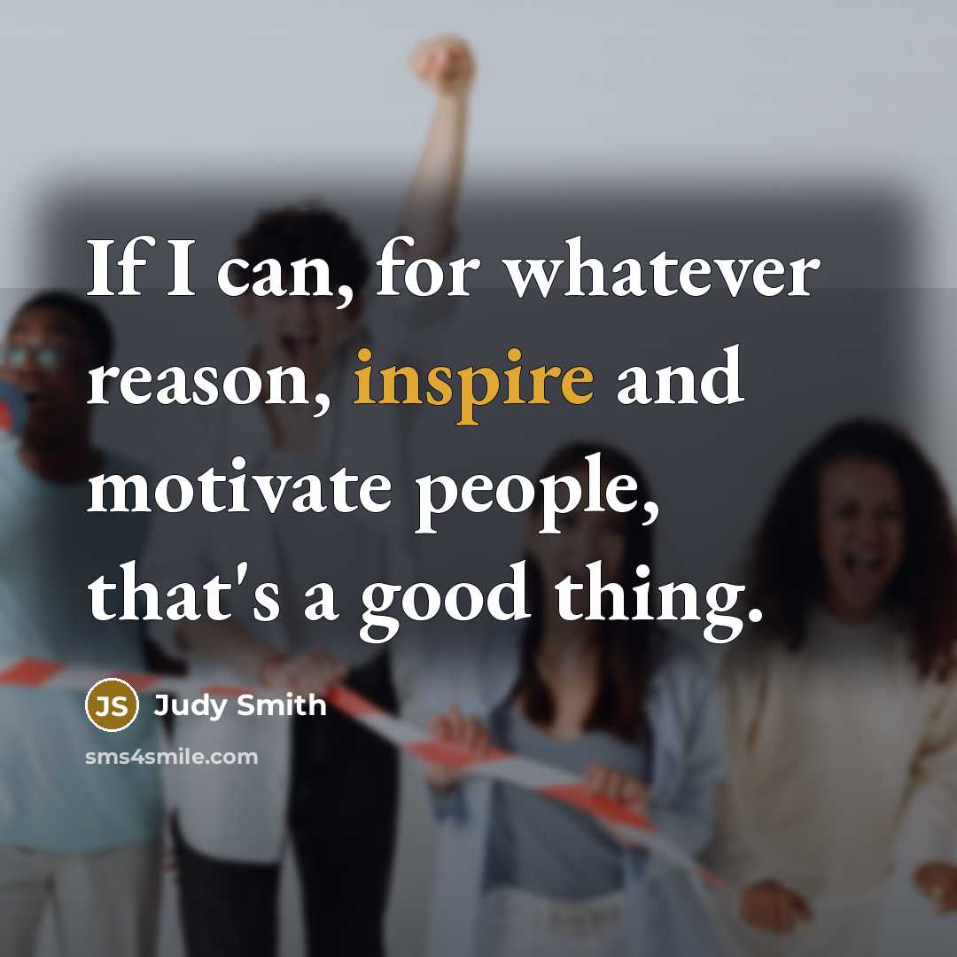 “If I can, for whatever reason, inspire and motivate people,…” quote by Judy Smith