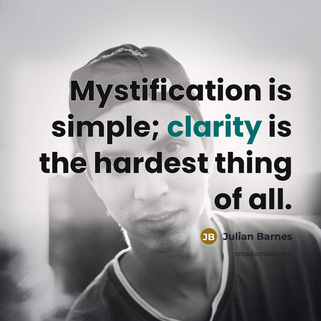 “Mystification is simple; clarity is the hardest thing of all.…” quote by Julian Barnes