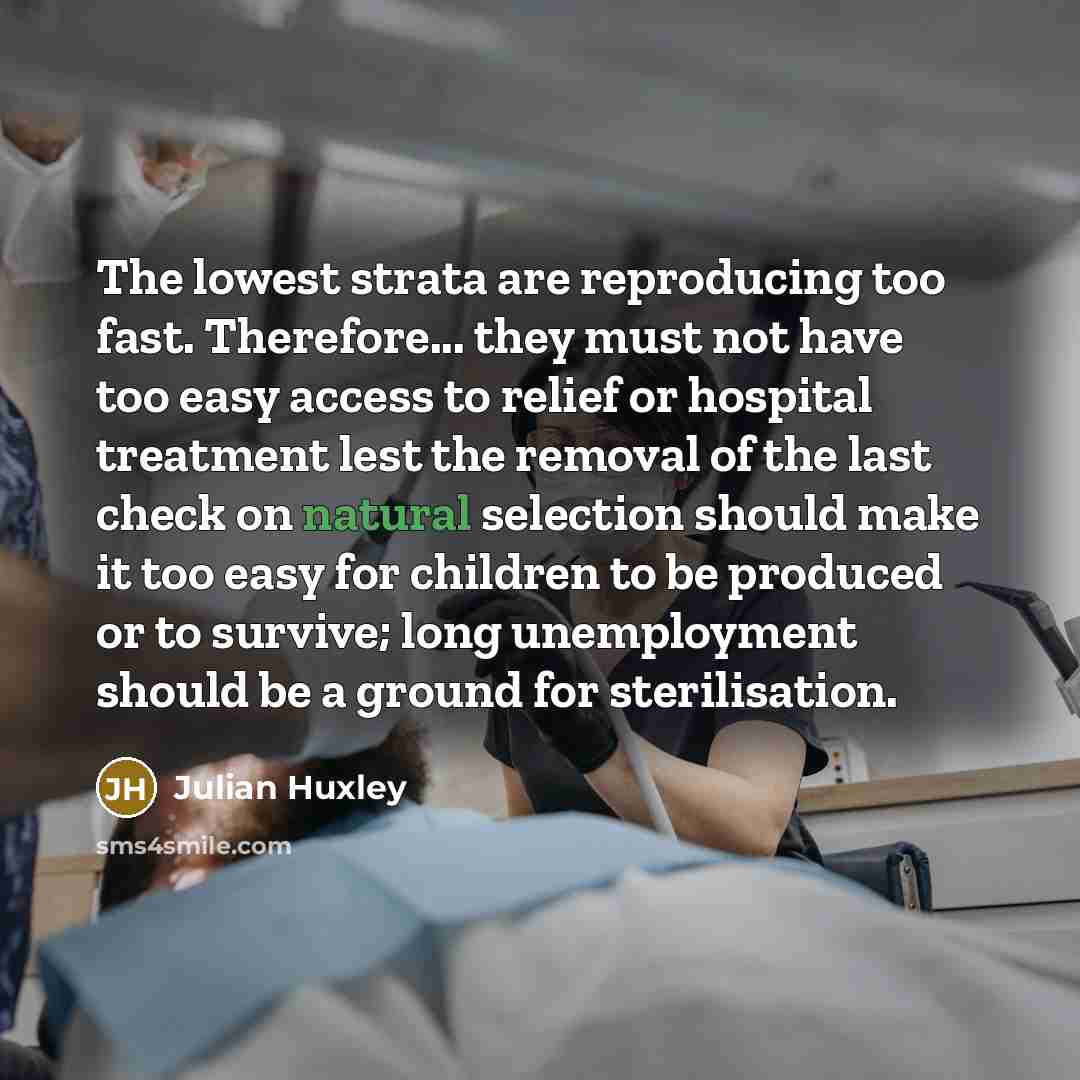 “The lowest strata are reproducing too fast. Therefore... they must…” quote by Julian Huxley