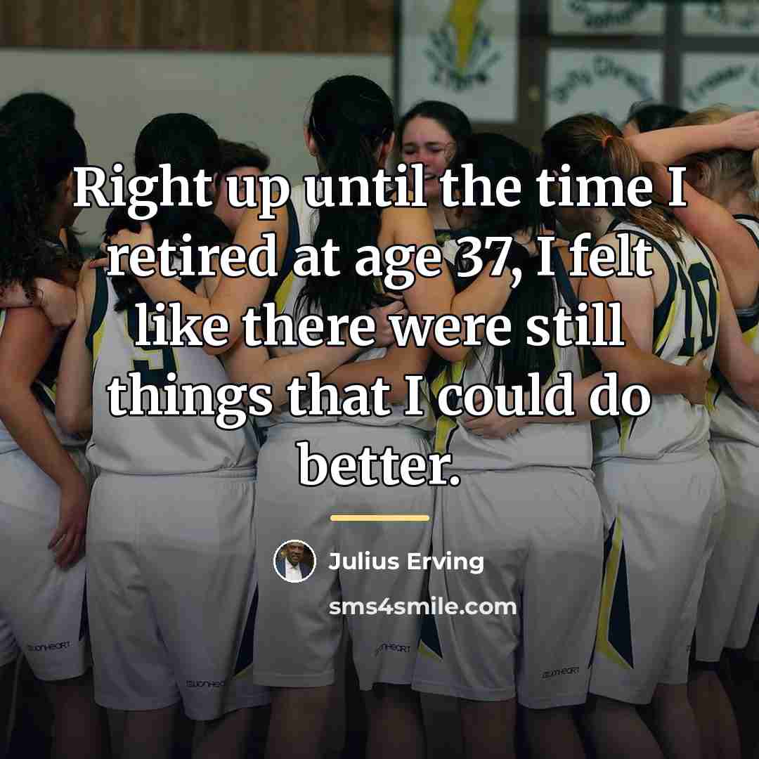 “Right up until the time I retired at age 37,…” quote by Julius Erving
