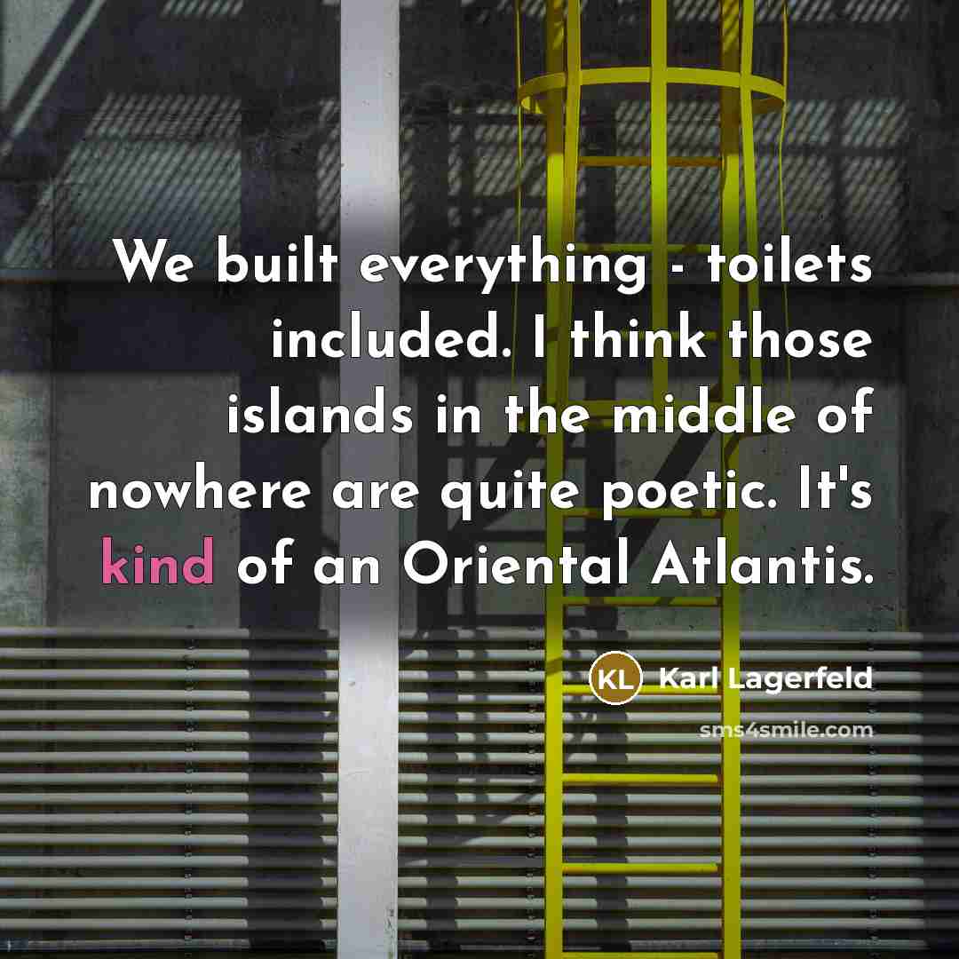 “We built everything - toilets included. I think those islands…” quote by Karl Lagerfeld