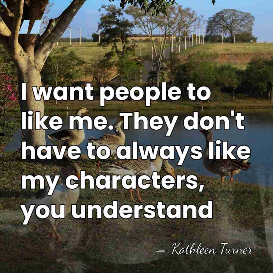 I want people to like me. They don't have to always like&hellip; - Kathleen Turner