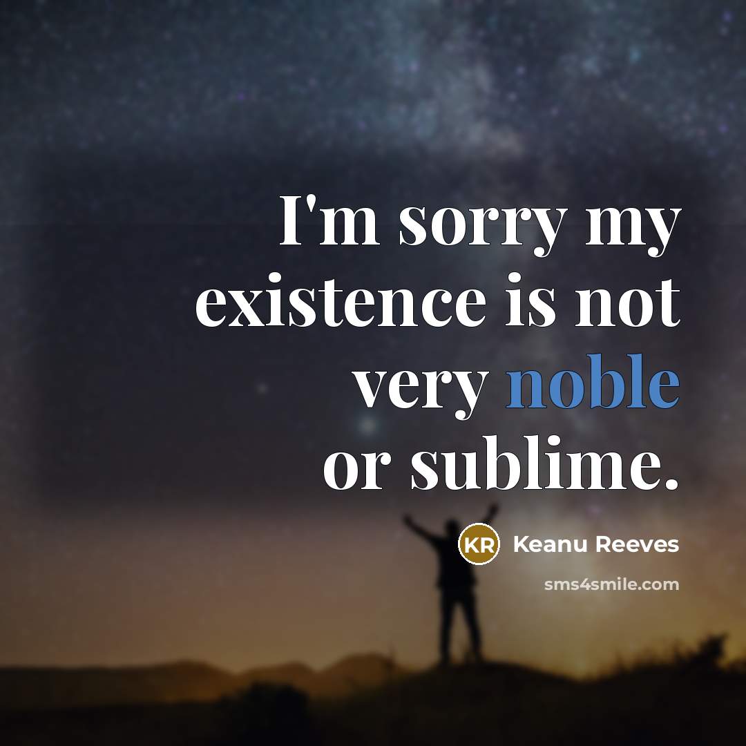 “I'm sorry my existence is not very noble or sublime.…” quote by Keanu Reeves