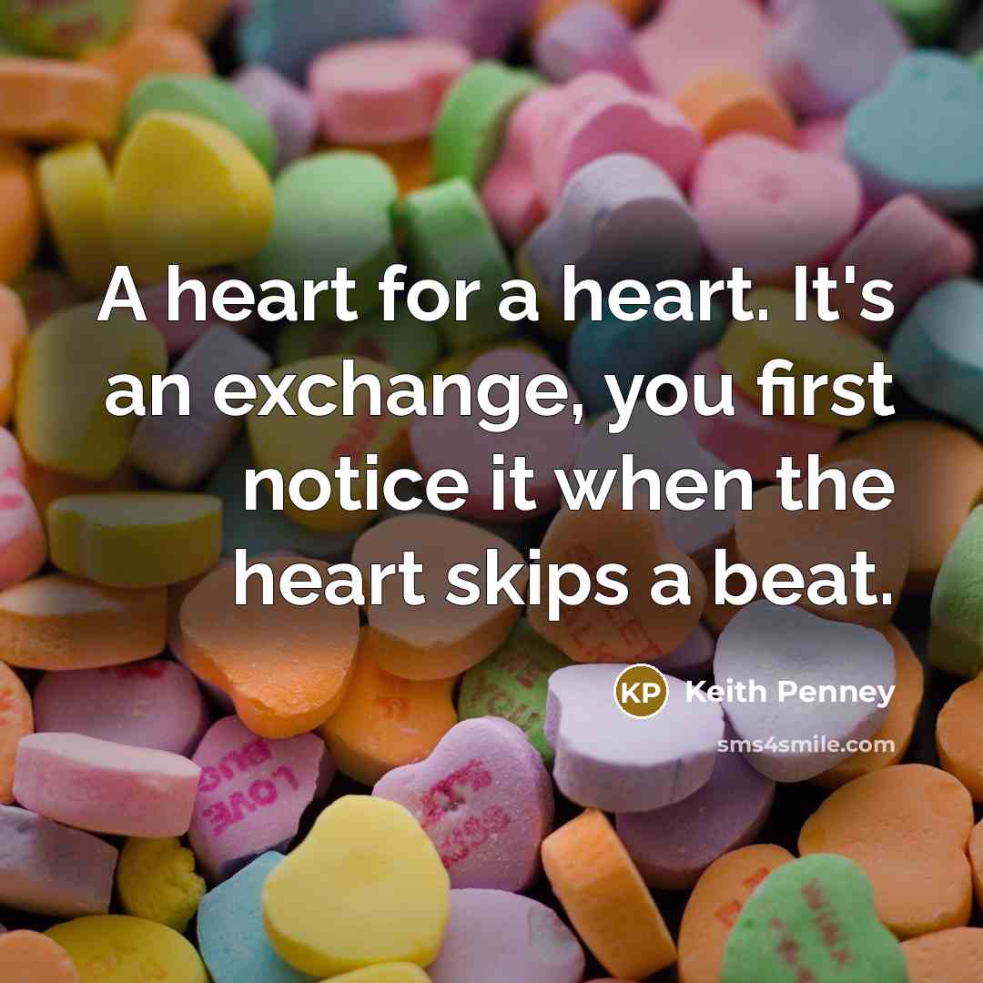 “A heart for a heart. It's an exchange, you first notice it when the heart skips a beat.” quote by Keith Penney