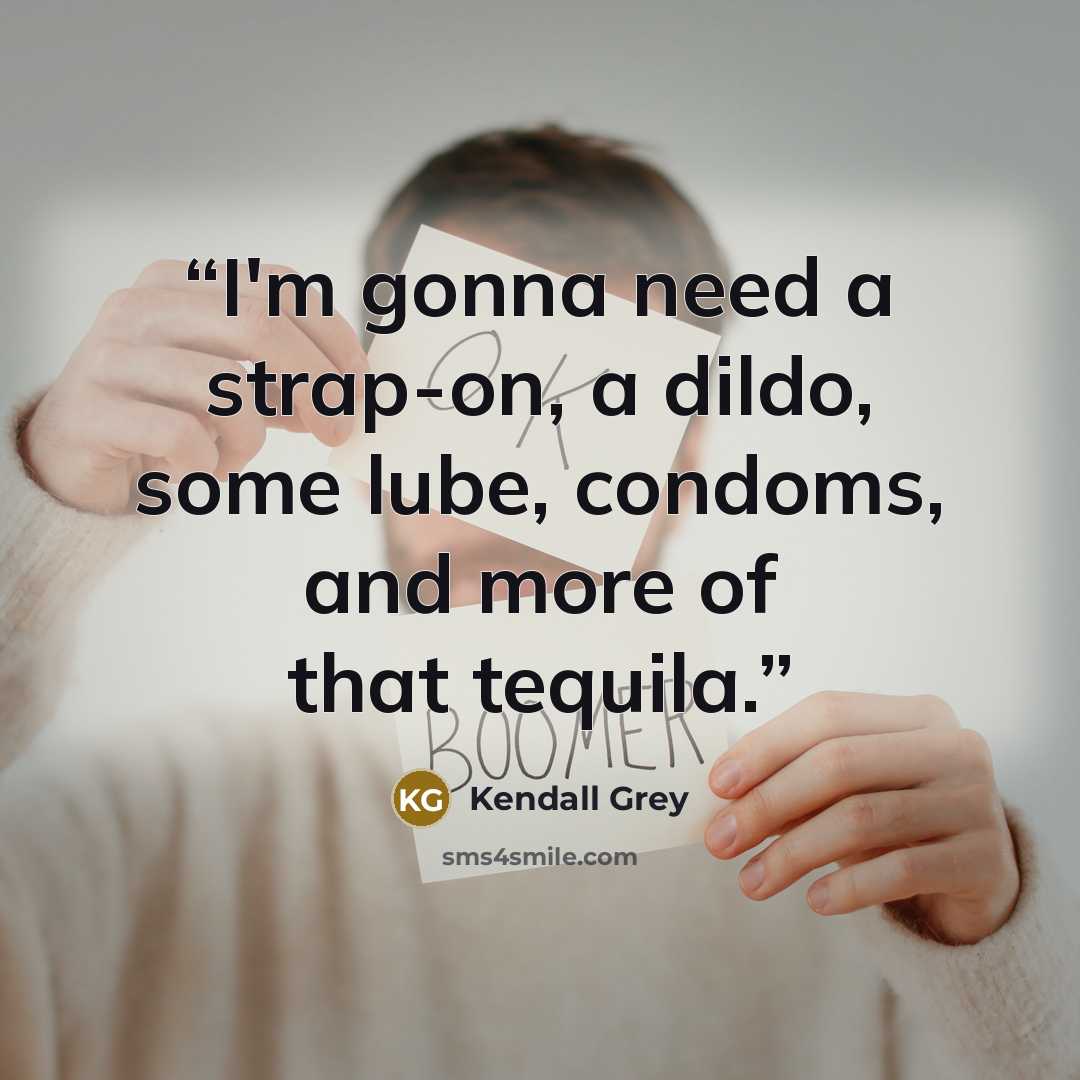 “I'm gonna need a strap-on, a dildo, some lube, condoms, and more of that tequila.” quote by Kendall Grey