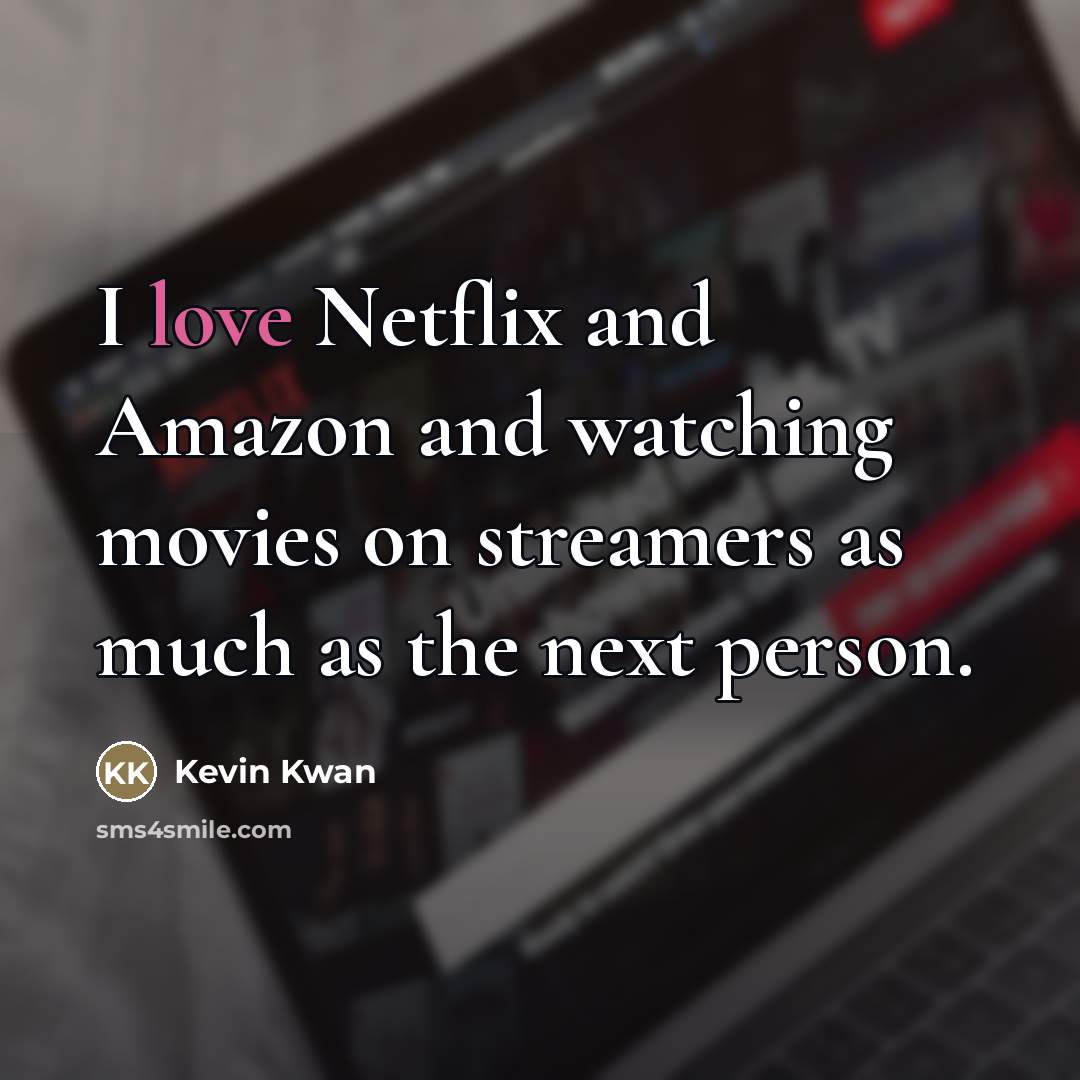“I love Netflix and Amazon and watching movies on streamers…” quote by Kevin Kwan