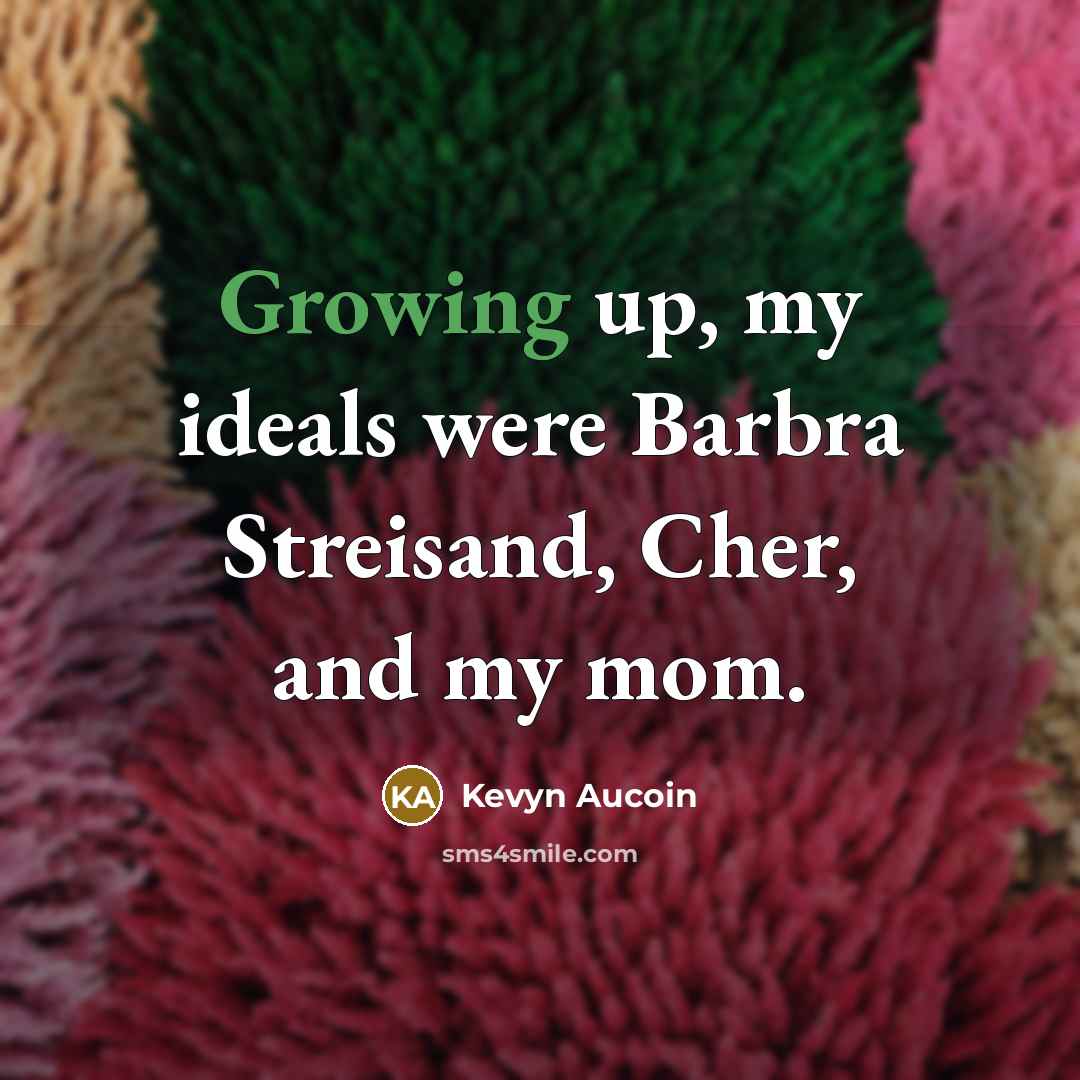 “Growing up, my ideals were Barbra Streisand, Cher, and my mom.” quote by Kevyn Aucoin