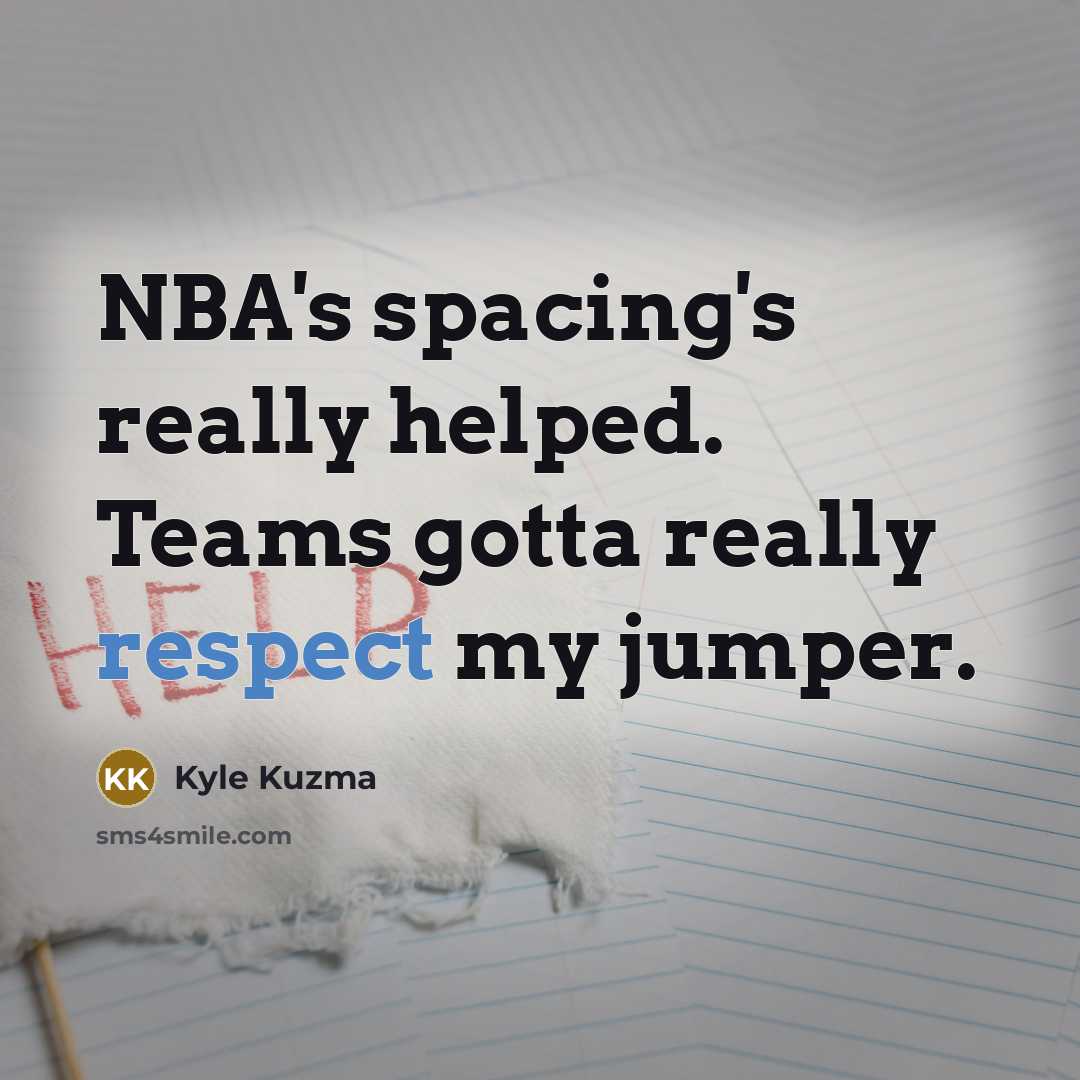 “NBA's spacing's really helped. Teams gotta really respect my jumper.…” quote by Kyle Kuzma