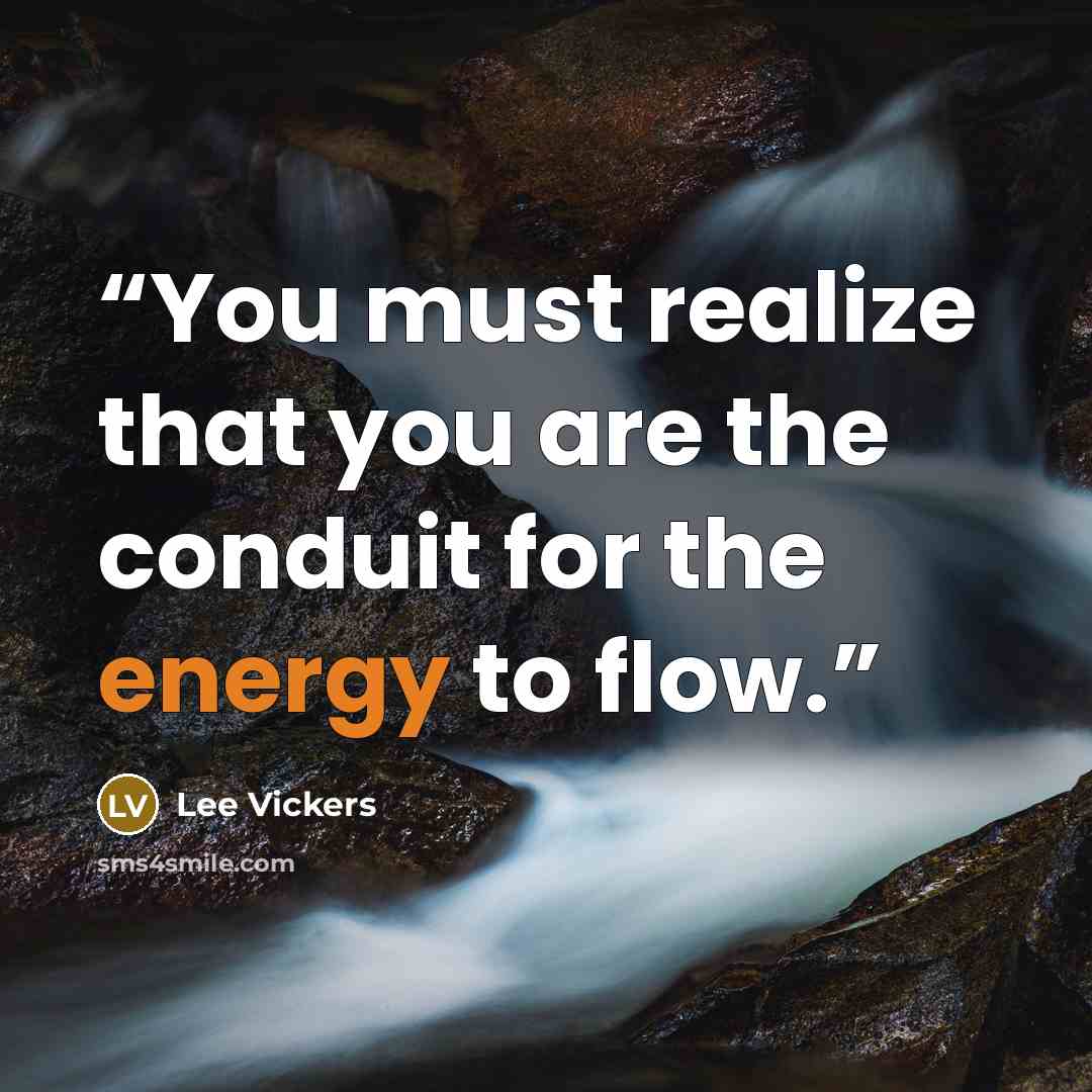 “You must realize that you are the conduit for the energy to flow.” quote by Lee Vickers