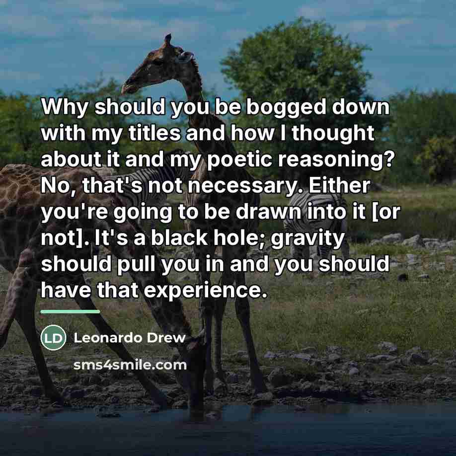 “Why should you be bogged down with my titles and…” quote by Leonardo Drew