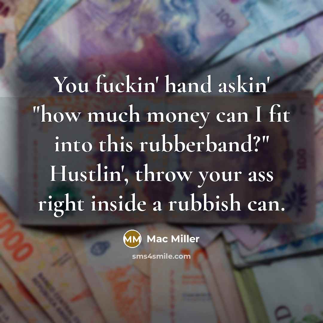 “You fuckin' hand askin' "how much money can I fit into this rubberband?" Hustlin', throw your ass right inside a rubbish can.” quote by Mac Miller