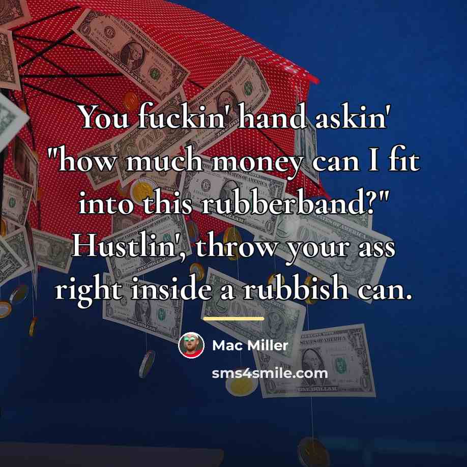 “You fuckin' hand askin' "how much money can I fit…” quote by Mac Miller