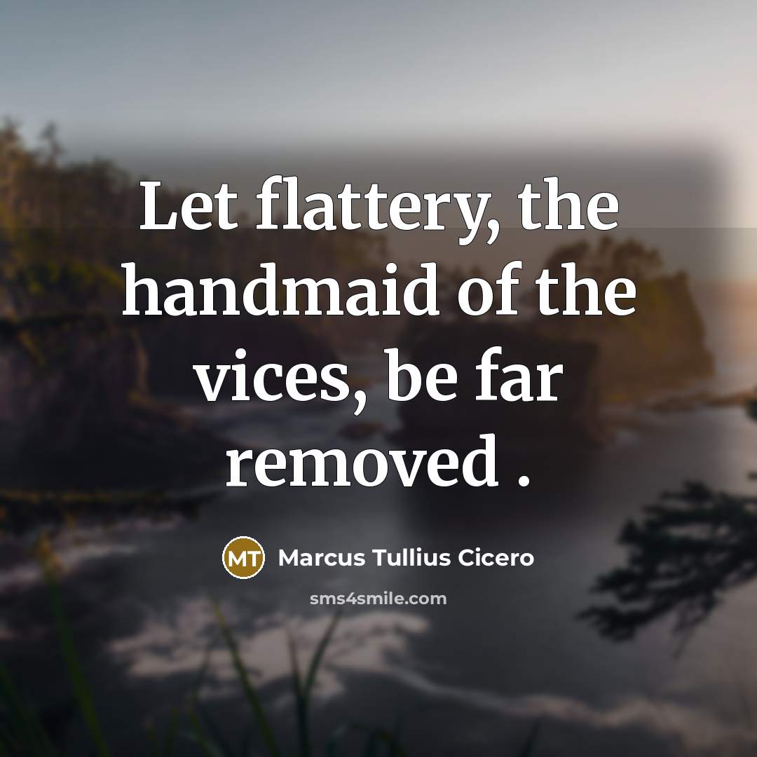 “Let flattery, the handmaid of the vices, be far removed…” quote by Marcus Tullius Cicero