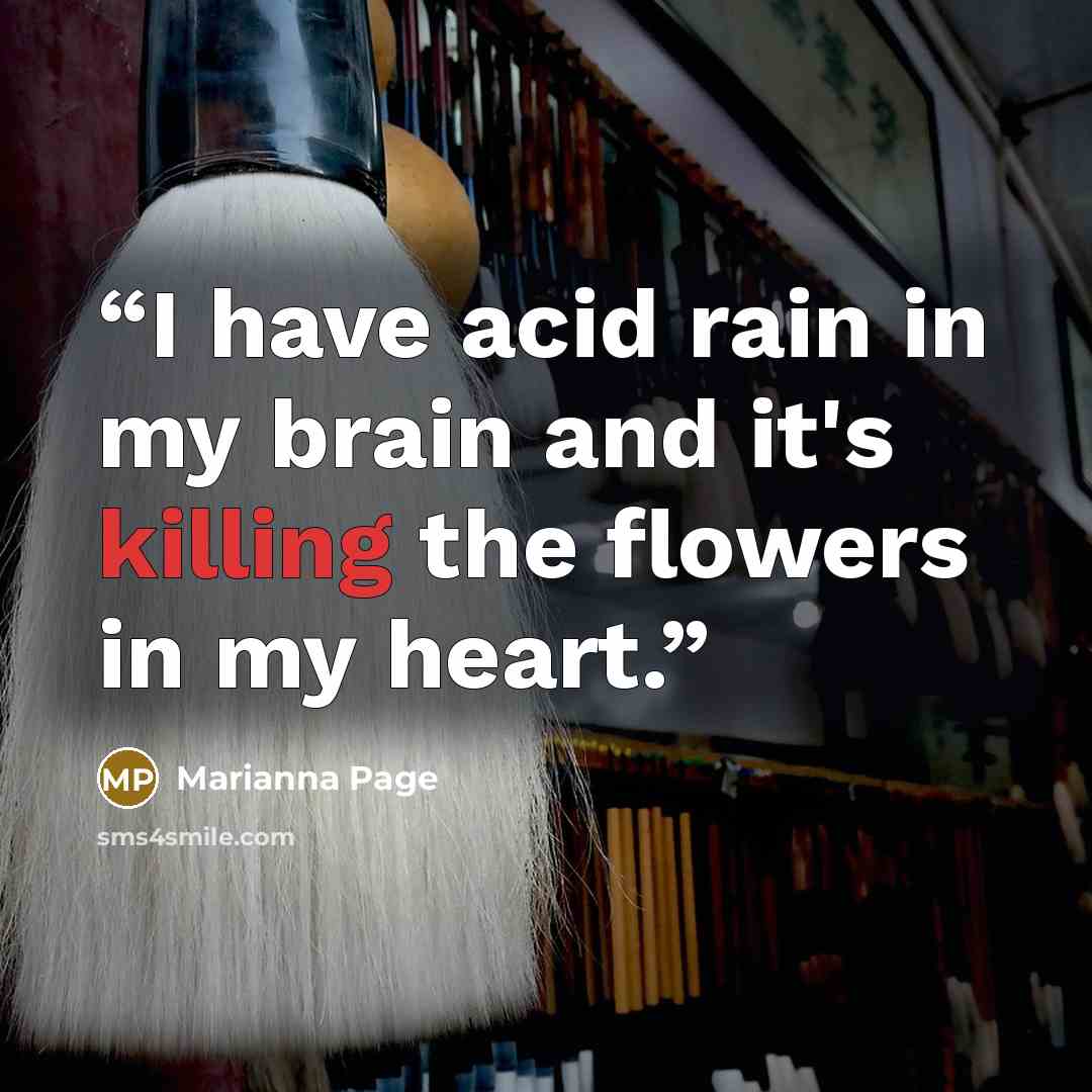 “I have acid rain in my brain and it's killing the flowers in my heart.” quote by Marianna Page