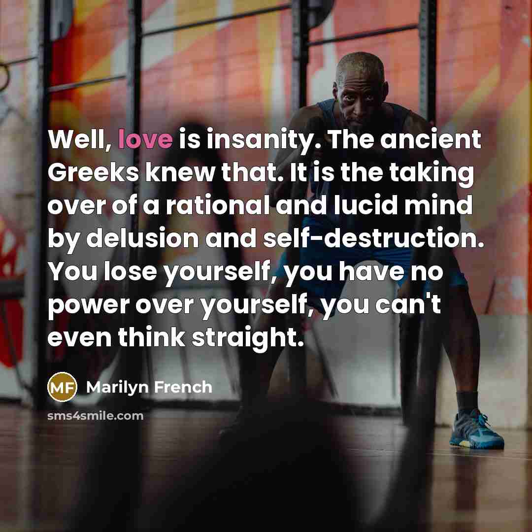“Well, love is insanity. The ancient Greeks knew that. It…” quote by Marilyn French