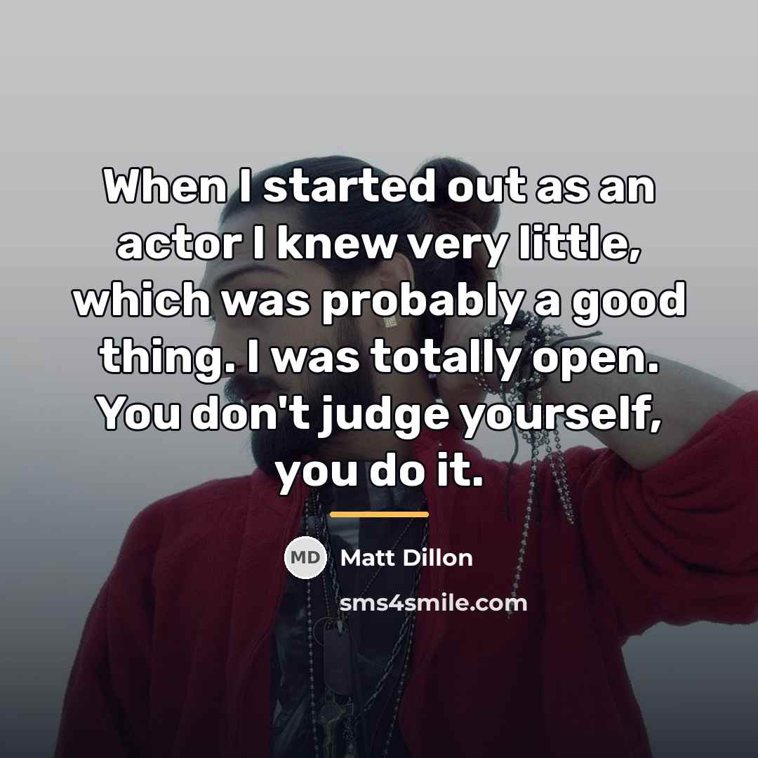 “When I started out as an actor I knew very…” quote by Matt Dillon