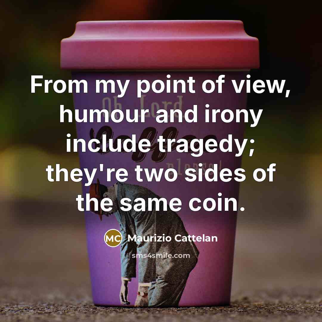 “From my point of view, humour and irony include tragedy;…” quote by Maurizio Cattelan