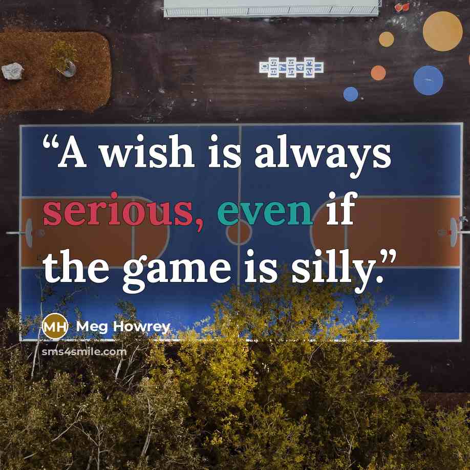 “A wish is always serious, even if the game is silly.” quote by Meg Howrey