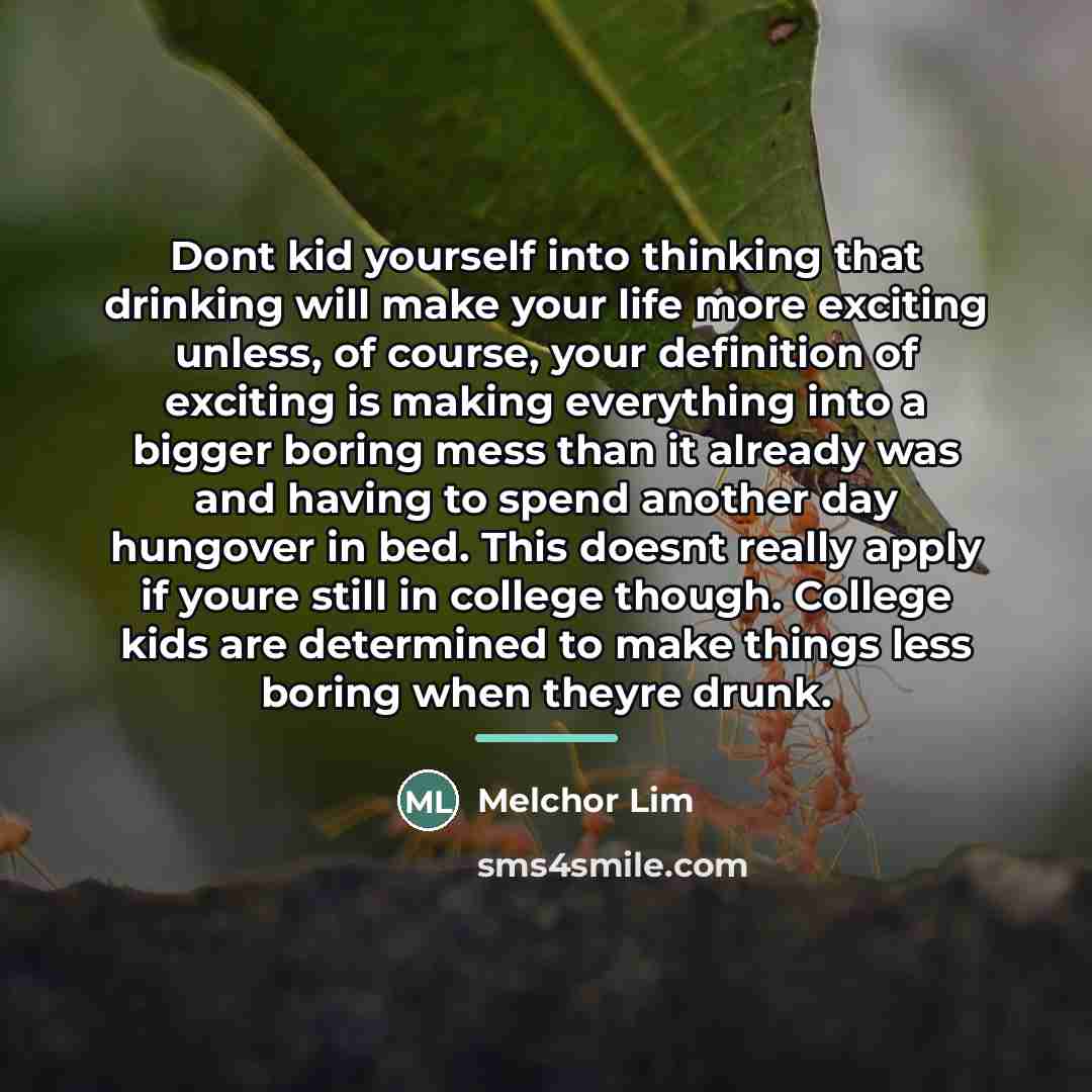 “Dont kid yourself into thinking that drinking will make your…” quote by Melchor Lim