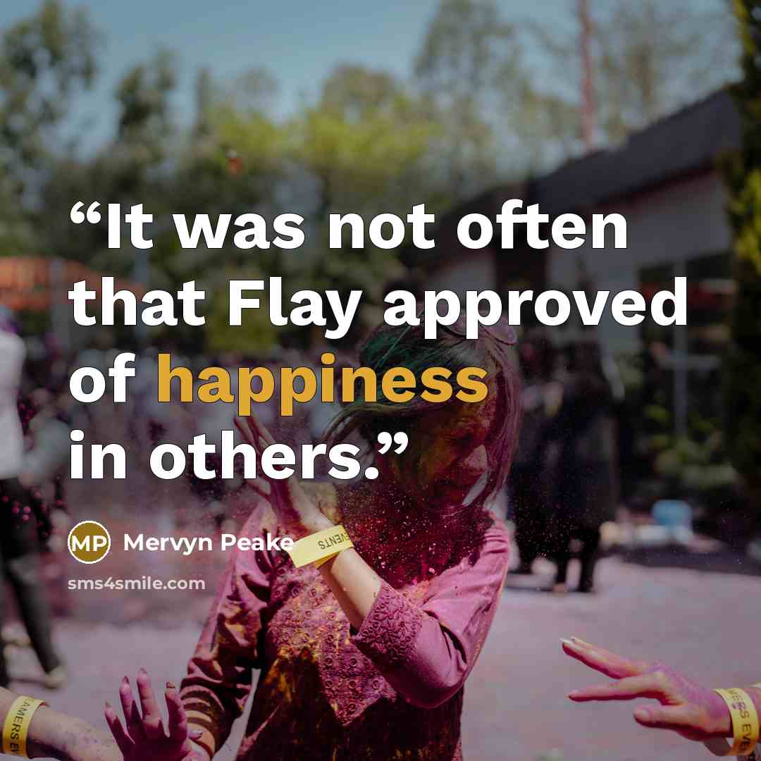 “It was not often that Flay approved of happiness in others.” quote by Mervyn Peake