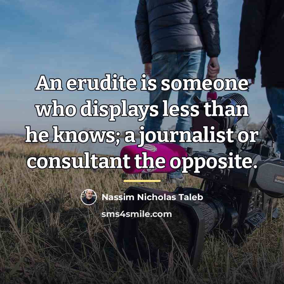 “An erudite is someone who displays less than he knows;…” quote by Nassim Nicholas Taleb
