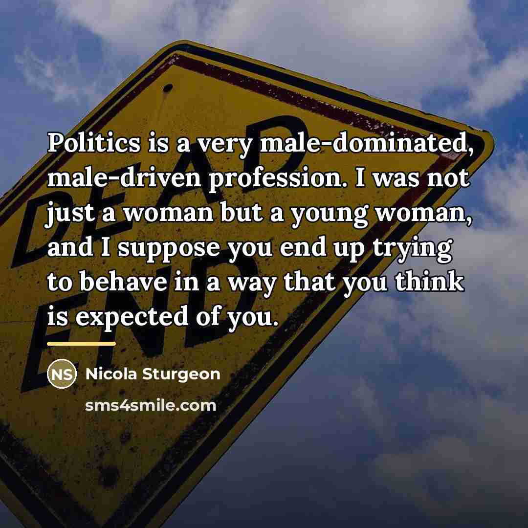 “Politics is a very male-dominated, male-driven profession. I was not…” quote by Nicola Sturgeon