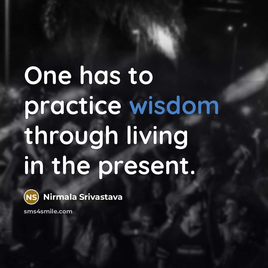 “One has to practice wisdom through living in the present.…” quote by Nirmala Srivastava