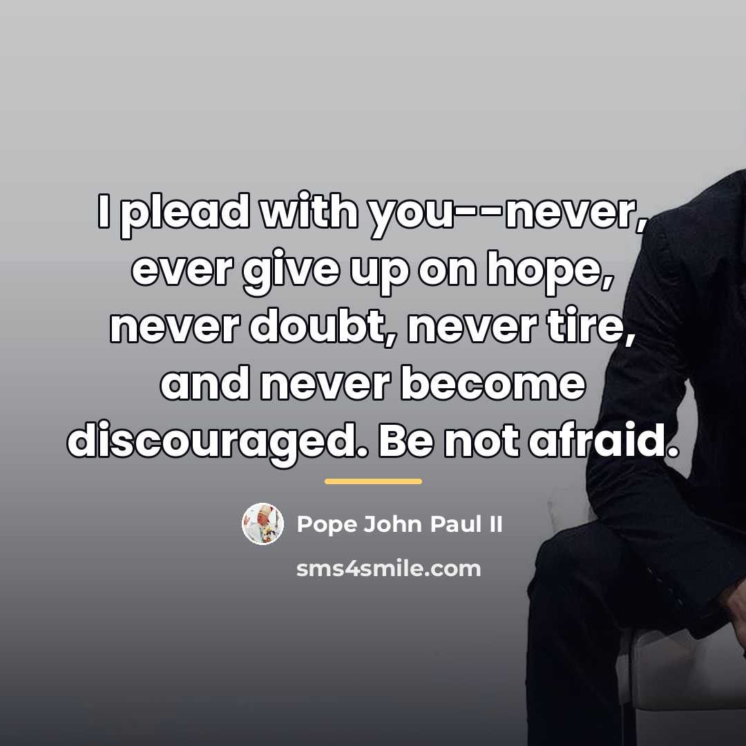 “I plead with you--never, ever give up on hope, never…” quote by Pope John Paul II