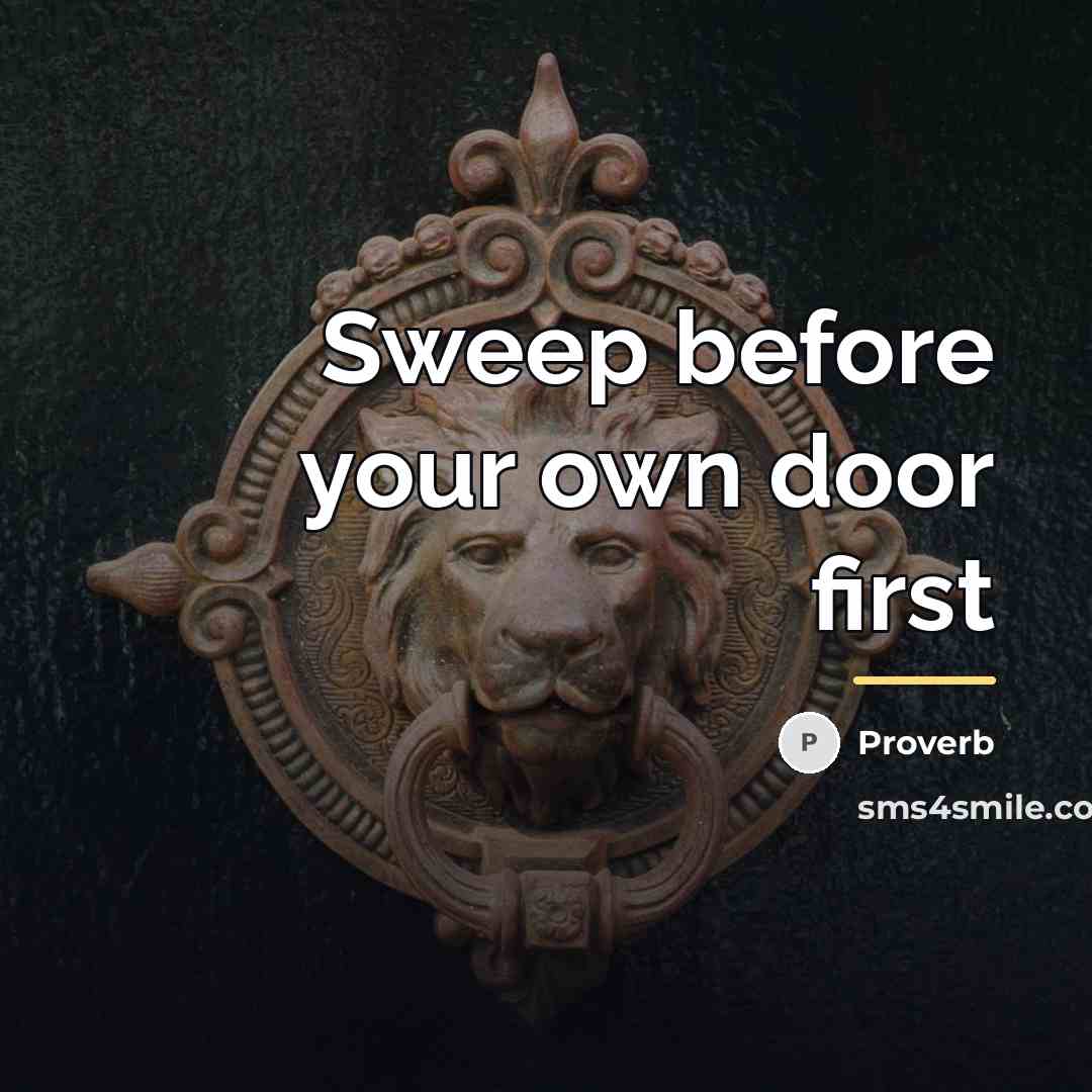 “Sweep before your own door first…” quote by Proverb