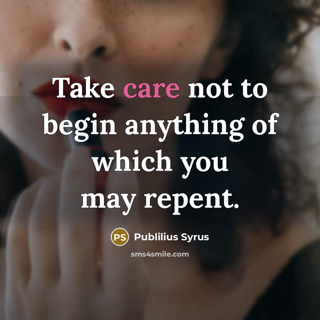 “Take care not to begin anything of which you may…” quote by Publilius Syrus