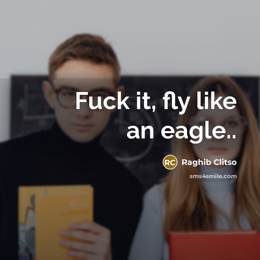 “Fuck it, fly like an eagle..…” quote by Raghib Clitso