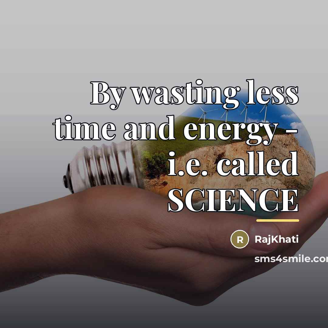 “By wasting less time and energy - i.e. called SCIENCE…” quote by RajKhati