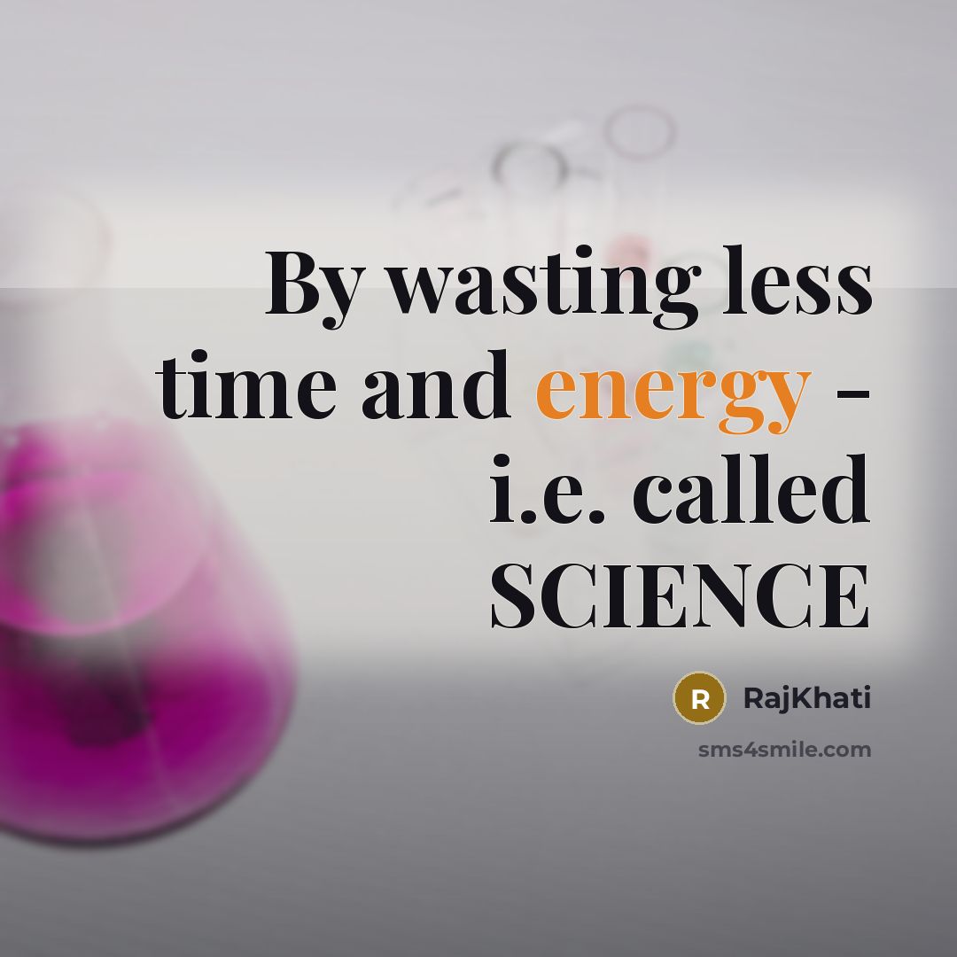 “By wasting less time and energy - i.e. called SCIENCE” quote by RajKhati