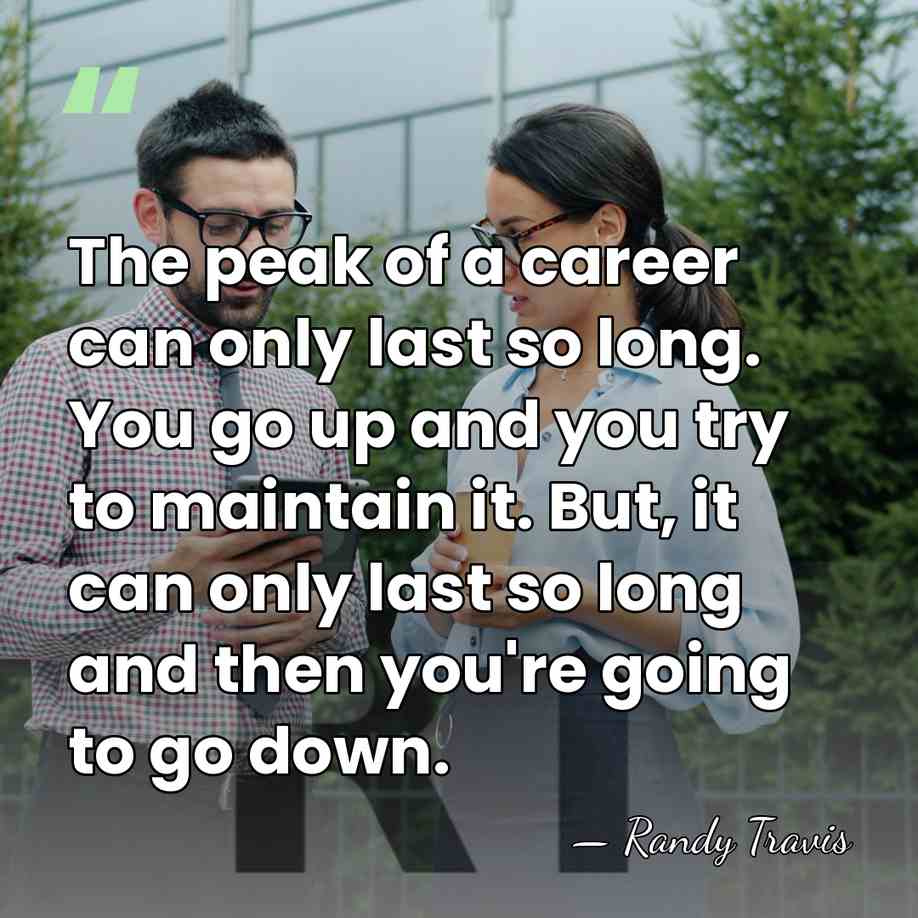 The peak of a career can only last so long. You go&hellip; - Randy Travis