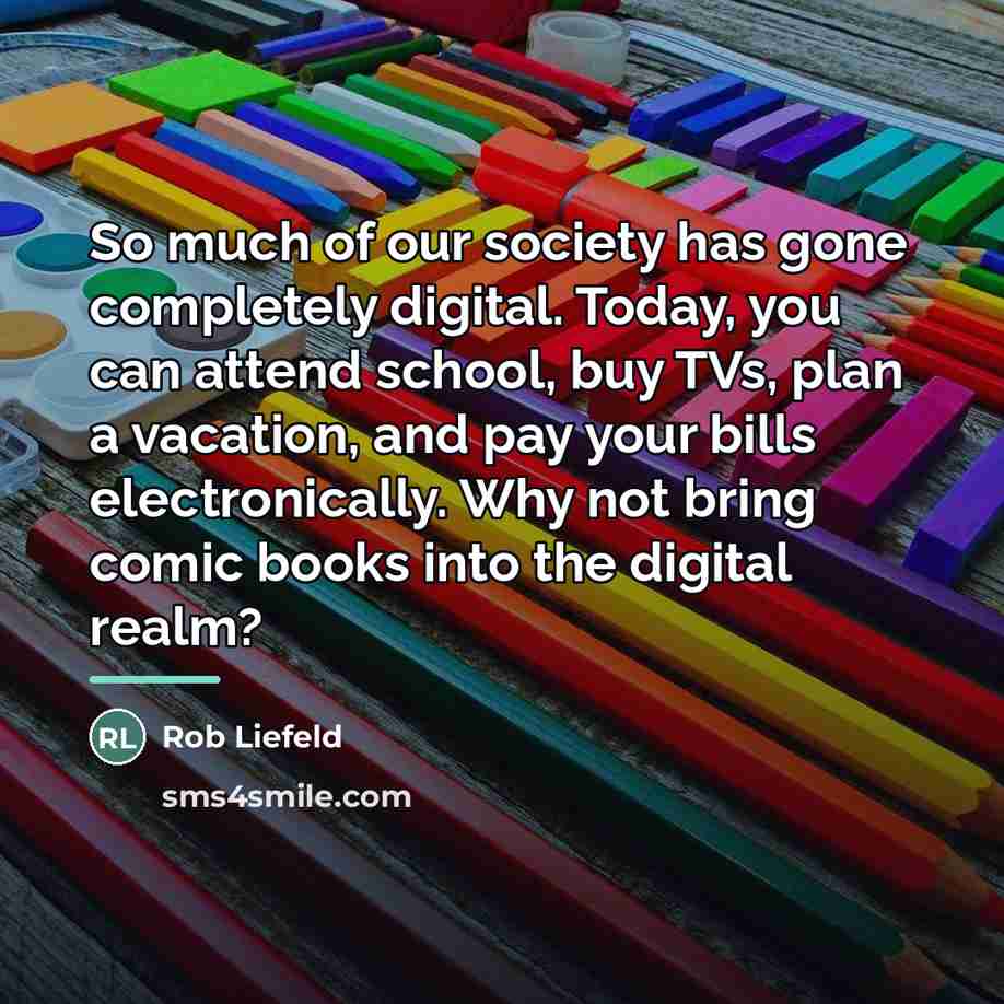 “So much of our society has gone completely digital. Today,…” quote by Rob Liefeld
