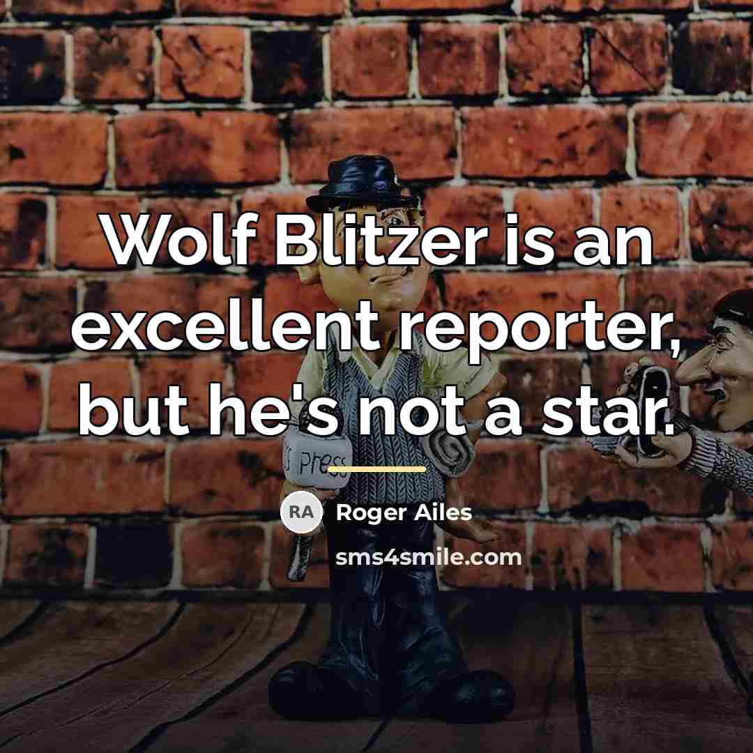 “Wolf Blitzer is an excellent reporter, but he's not a…” quote by Roger Ailes