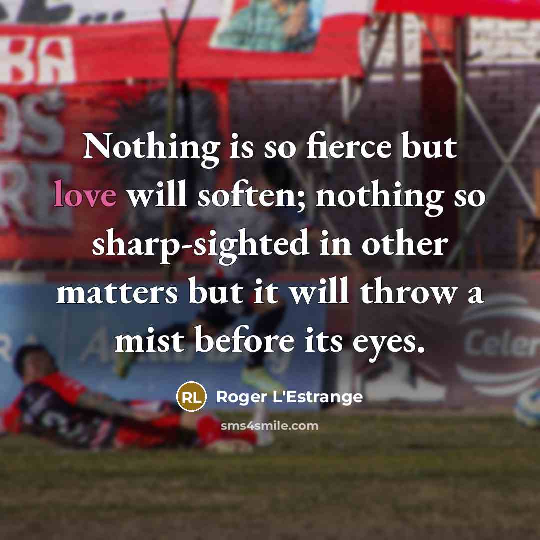 “Nothing is so fierce but love will soften; nothing so…” quote by Roger L'Estrange