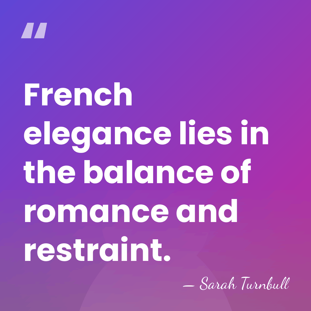 French elegance lies in the balance of romance and restraint. - Sarah Turnbull