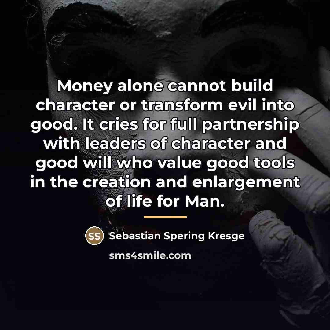 “Money alone cannot build character or transform evil into good.…” quote by Sebastian Spering Kresge