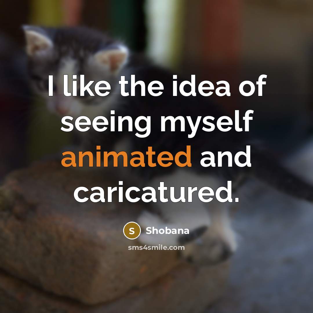 “I like the idea of seeing myself animated and caricatured.…” quote by Shobana