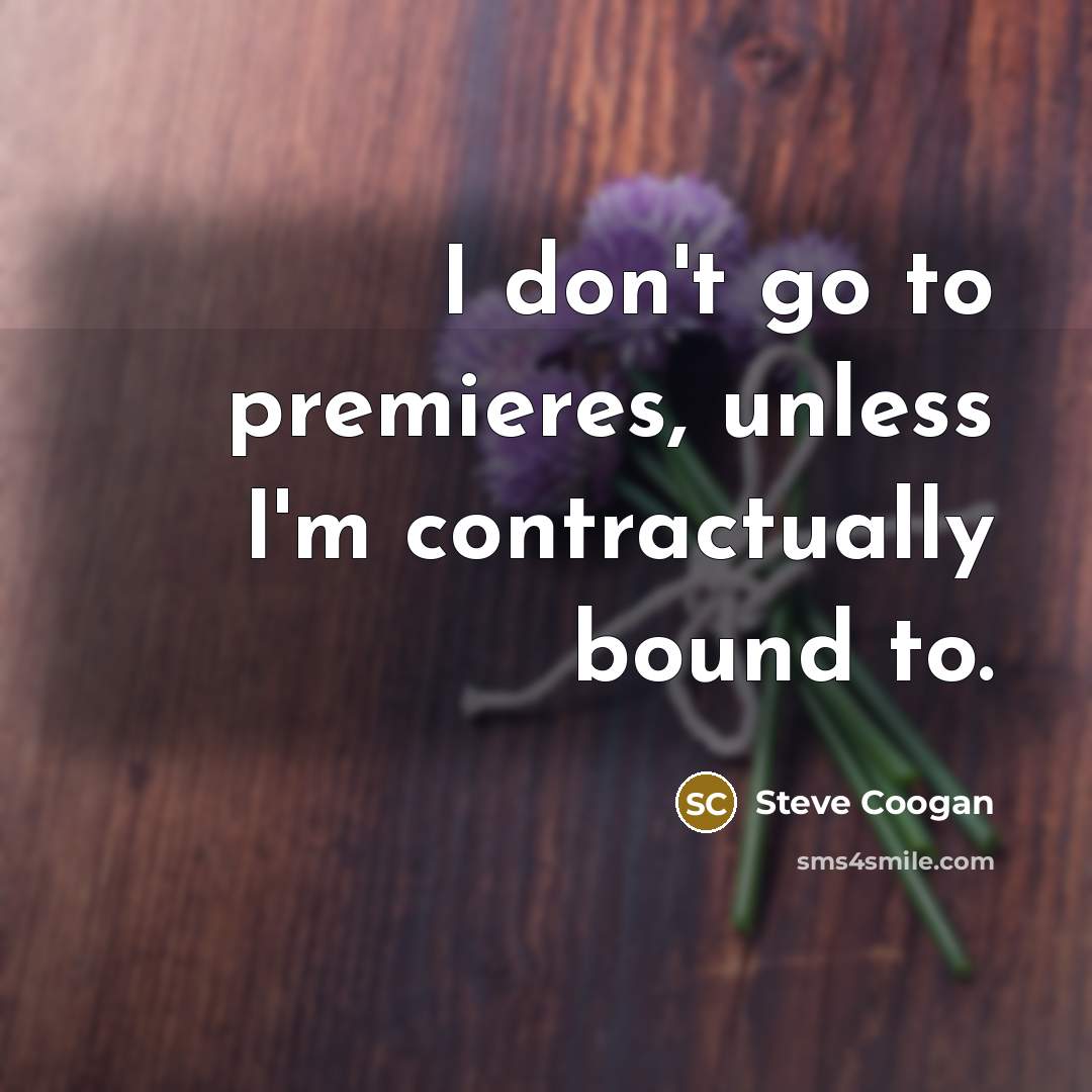 “I don't go to premieres, unless I'm contractually bound to.” quote by Steve Coogan