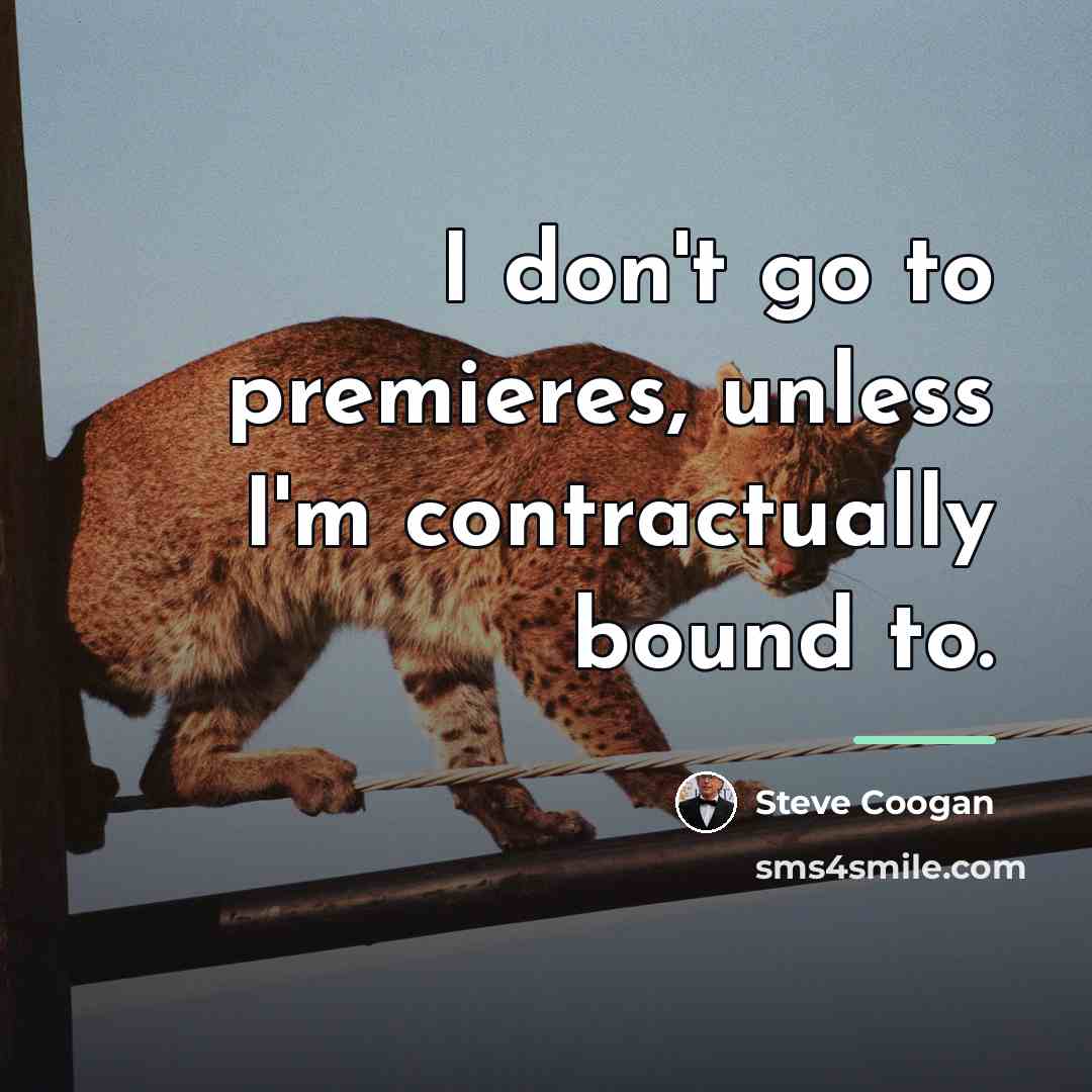 “I don't go to premieres, unless I'm contractually bound to.…” quote by Steve Coogan