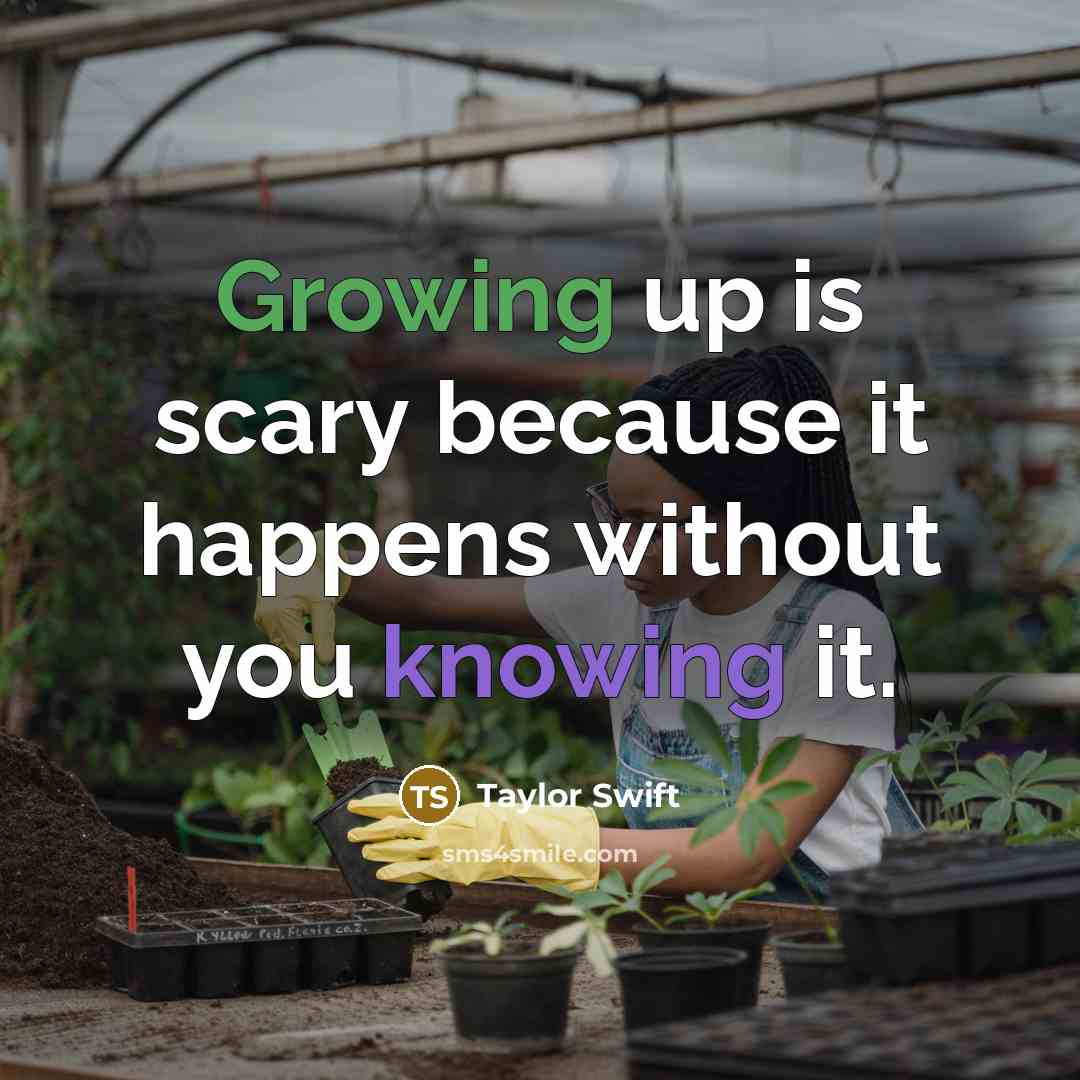 “Growing up is scary because it happens without you knowing…” quote by Taylor Swift
