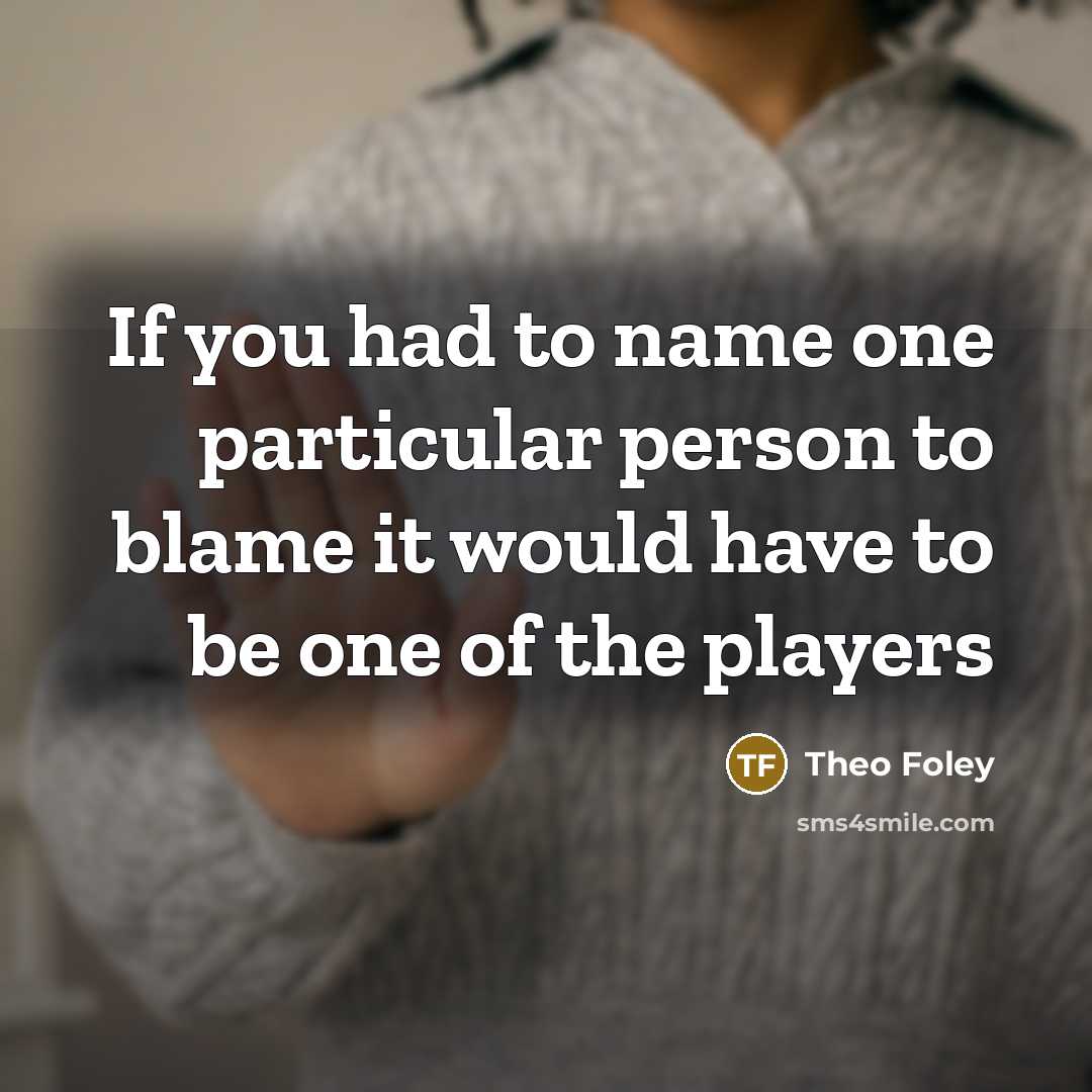 “If you had to name one particular person to blame…” quote by Theo Foley